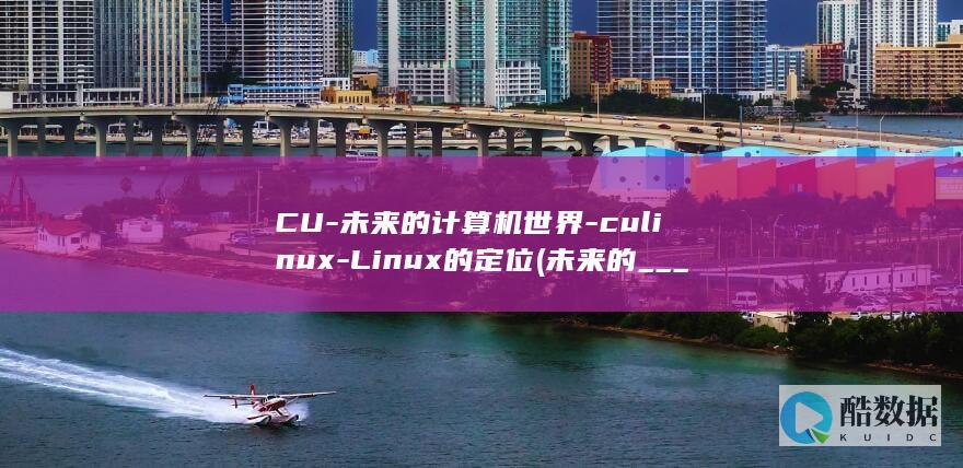 CU-未来的计算机世界-culinux-Linux的定位 (未来的_______)