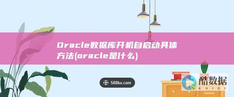 Oracle数据库开机自启动具体方法 (oracle是什么)
