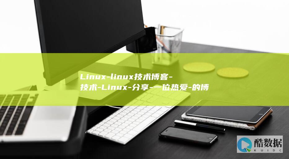 Linux-linux技术博客-技术-Linux-分享-一位热爱-的博客 (linux属于什么操作系统)