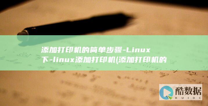 添加打印机的简单步骤-Linux下-linux添加打印机 (添加打印机的方法和步骤)