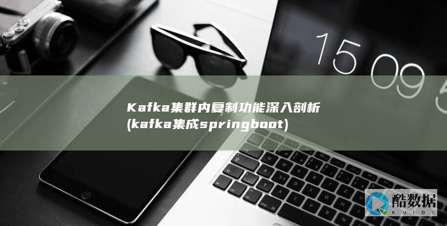 Kafka集群内复制功能深入剖析 (kafka集成spring boot)