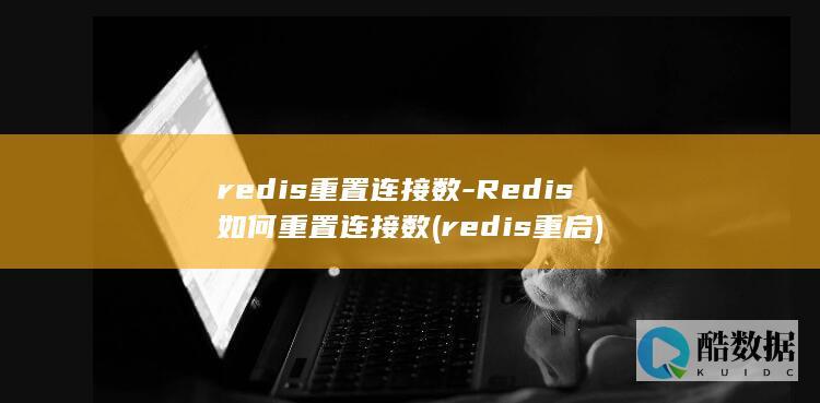 redis重置连接数-Redis如何重置连接数 (redis重启)