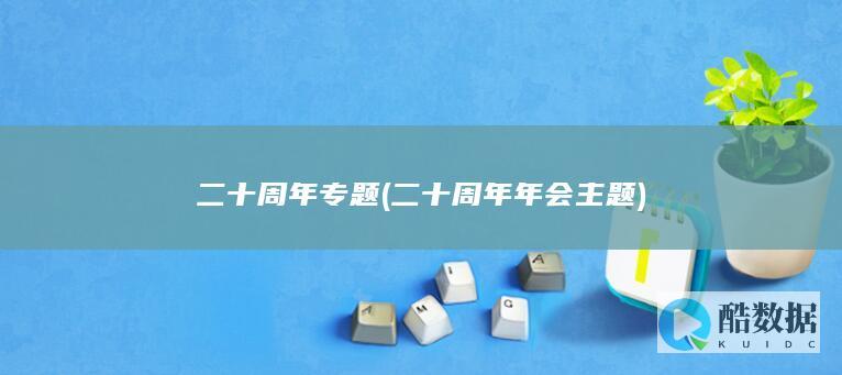 二十周年专题 (二十周年年会主题)