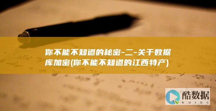 你不能不知道的秘密-二-关于数据库加密 (你不能不知道的江西特产)