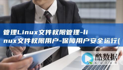 管理Linux文件权限管理-linux文件权限用户-保障用户安全运行 (管理linux服务器的用户和组思维导图)