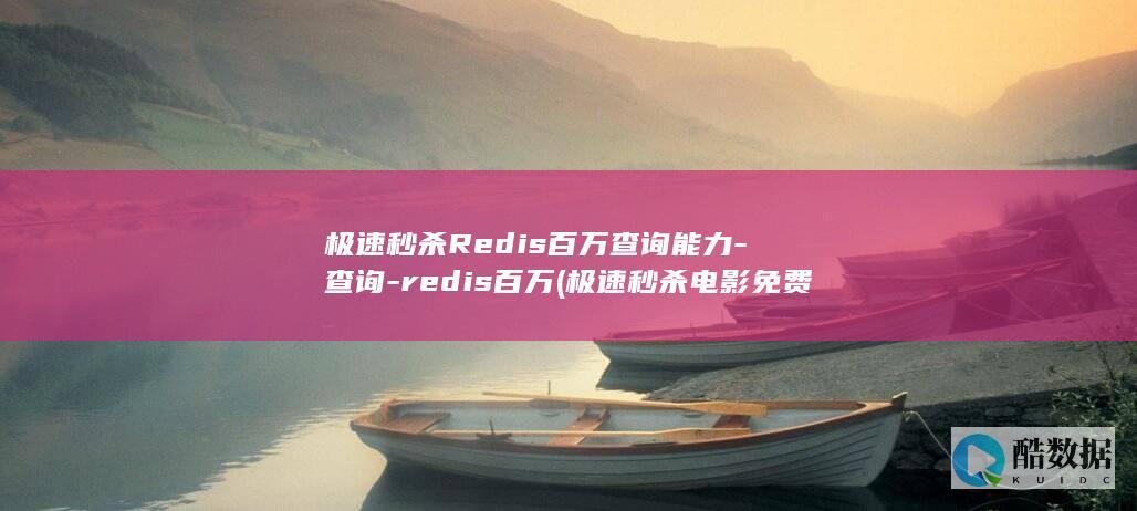 极速秒杀Redis百万查询能力-查询-redis百万 (极速秒杀电影免费播放)