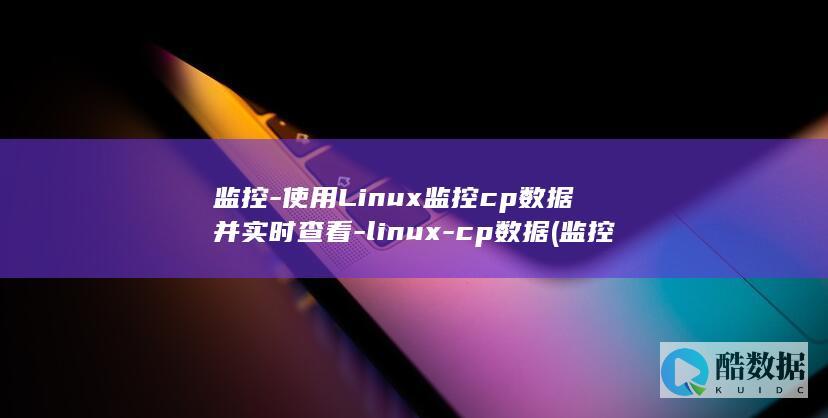 监控-使用Linux监控cp数据并实时查看-linux-cp数据 (监控使用流量大吗)