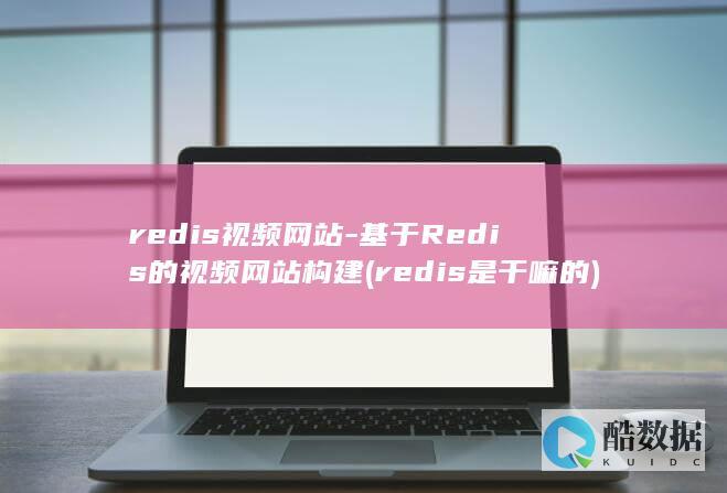 redis视频网站-基于Redis的视频网站构建 (redis是干嘛的)