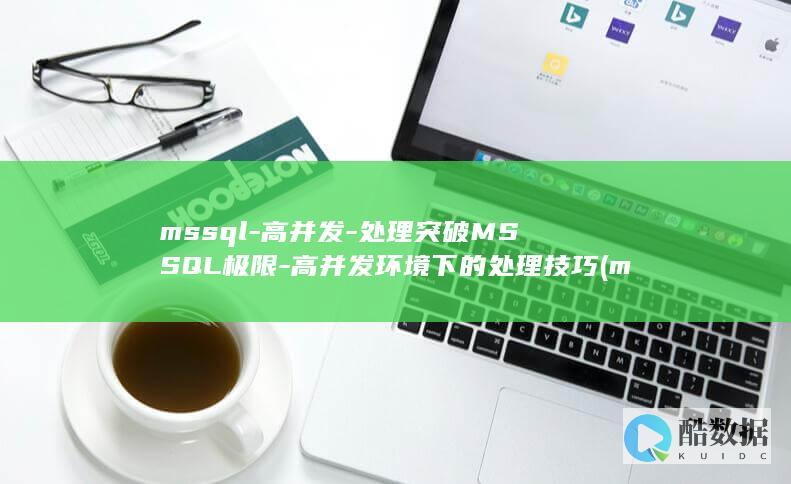 mssql-高并发-处理突破MSSQL极限-高并发环境下的处理技巧 (mssqlserver是什么意思)