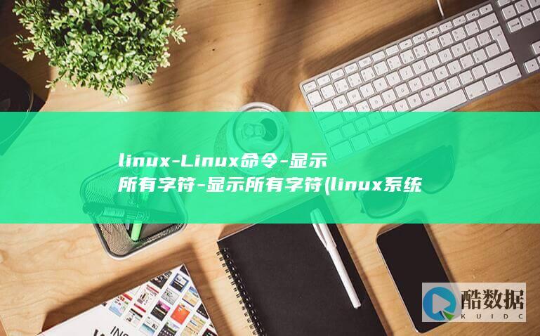 linux-Linux命令-显示所有字符-显示所有字符 (linux系统)
