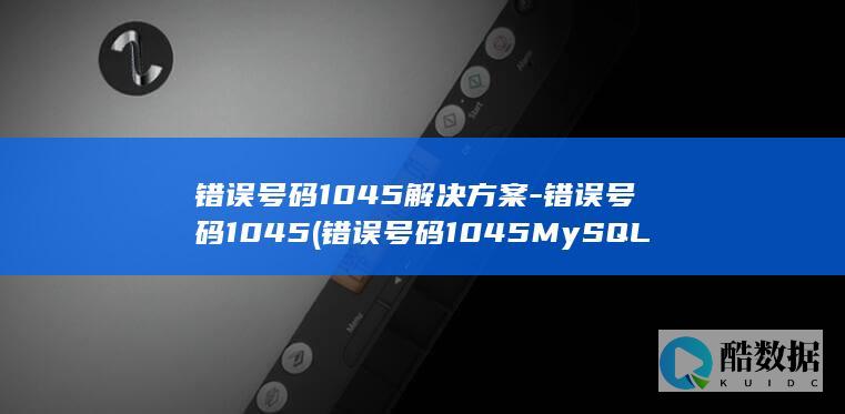错误号码1045解决方案-错误号码1045 (错误号码1045MySQL)