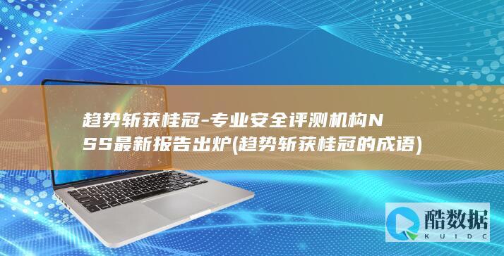 趋势斩获桂冠-专业安全评测机构NSS最新报告出炉 (趋势斩获桂冠的成语)