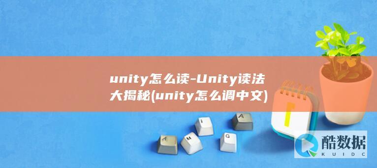 unity怎么读-Unity读法大揭秘 (unity怎么调中文)