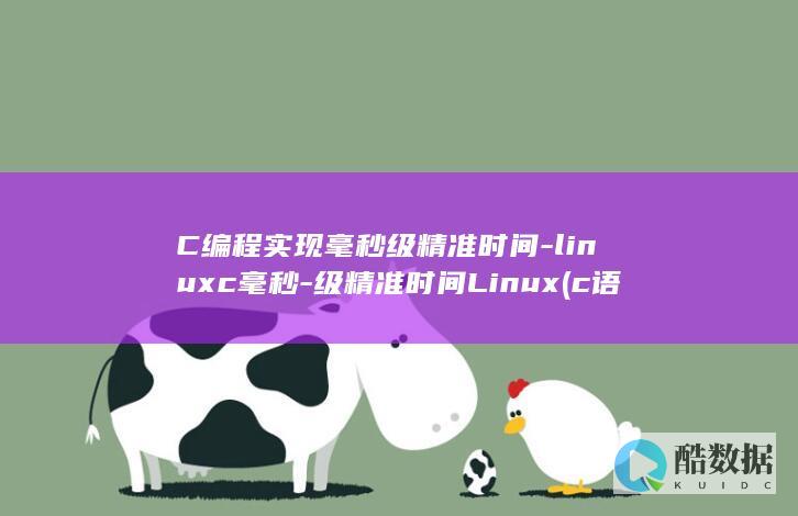 C编程实现毫秒级精准时间-linuxc毫秒-级精准时间Linux (c语言实现)