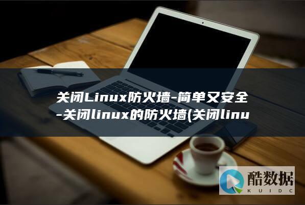 关闭Linux防火墙-简单又安全-关闭linux的防火墙 (关闭linux防火墙的命令)