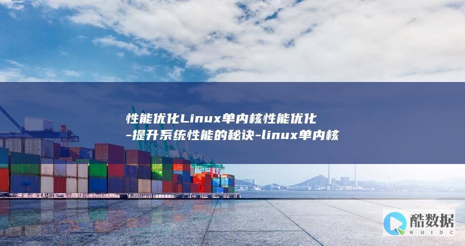 性能优化Linux单内核性能优化-提升系统性能的秘诀-linux单内核 (性能优化浏览器)