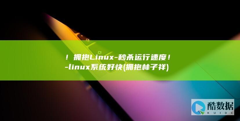 ！拥抱Linux-秒杀运行速度！-linux系统好快 (拥抱林子祥)