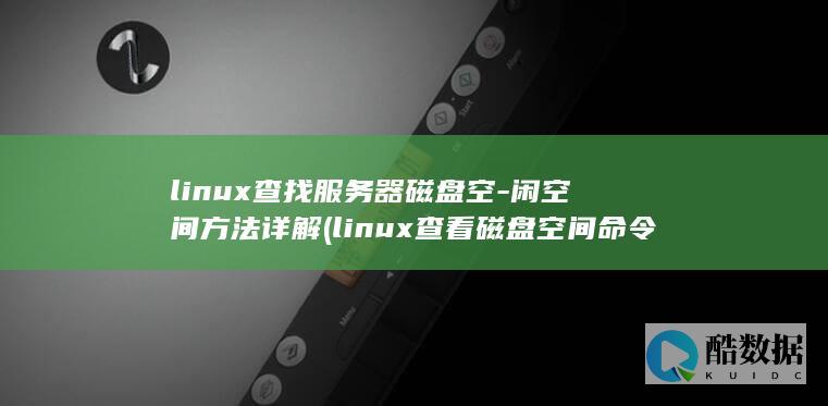 linux查找服务器磁盘空-闲空间方法详解 (linux查看磁盘空间 命令)