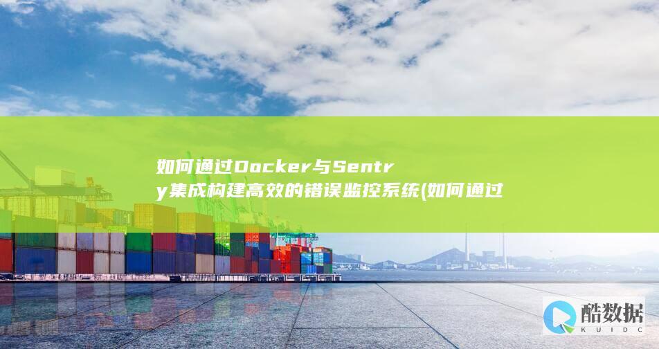 如何通过Docker与Sentry集成构建高效的错误监控系统 (如何通过doi查文献)