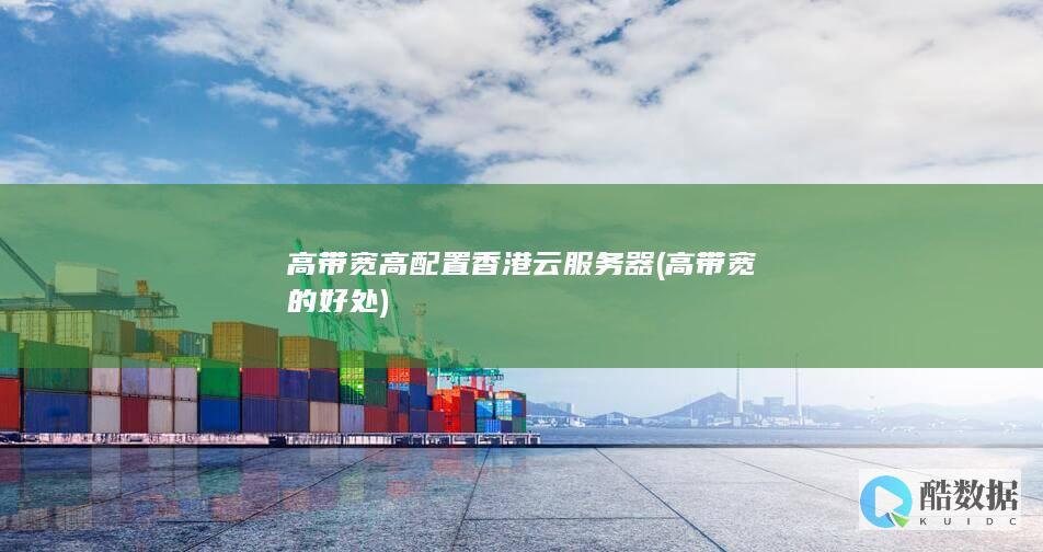 高带宽高配置香港云服务器 (高带宽的好处)