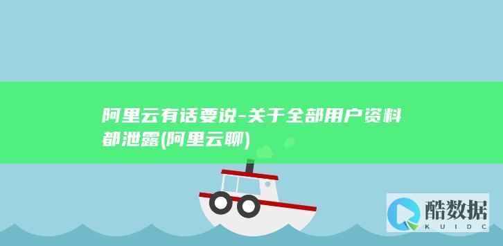 阿里云有话要说-关于全部用户资料都泄露 (阿里云聊)