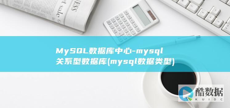 MySQL数据库中心-mysql关系型数据库 (mysql数据类型)