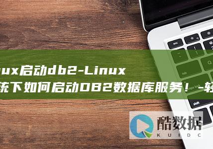 linux启动db2-Linux系统下如何启动DB2数据库服务！-轻松解决 (linux启动服务命令)