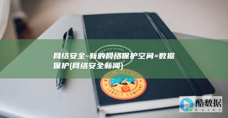 网络安全-新的网络保护空间=数据保护 (网络安全新闻)