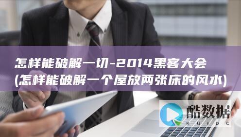 怎样能破解一切-2014黑客大会 (怎样能破解一个屋放两张床的风水)