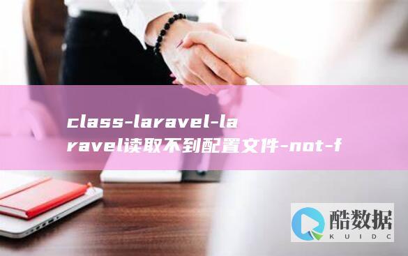 class-laravel-laravel读取不到配置文件-not-found (class-action lawsuit)