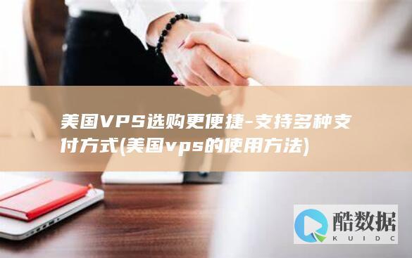 美国VPS选购更便捷-支持多种支付方式 (美国vps的使用方法)