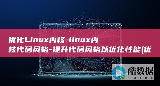 优化Linux内核-linux内核代码风格-提升代码风格以优化性能 (优化linux系统的方法)