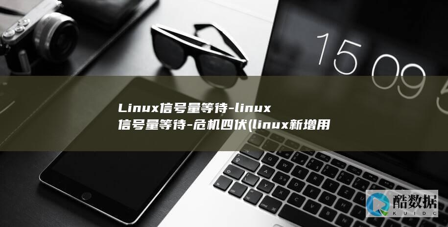 Linux信号量等待-linux信号量等待-危机四伏 (linux新增用户)