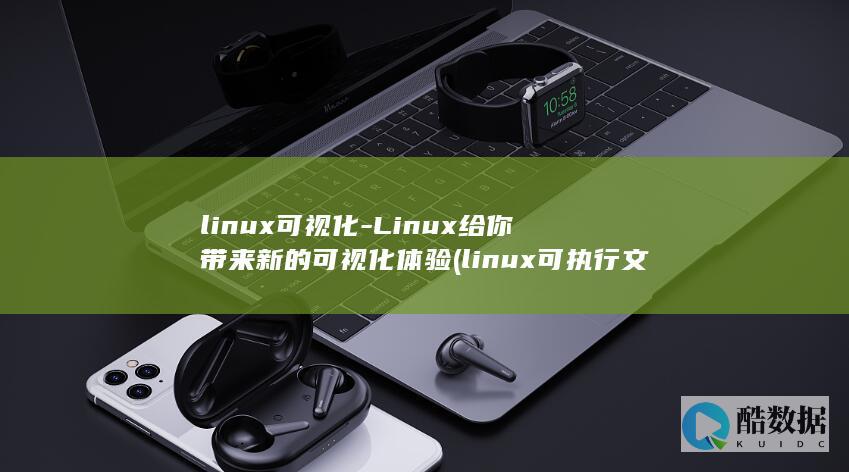 linux可视化-Linux给你带来新的可视化体验 (linux可执行文件后缀名)