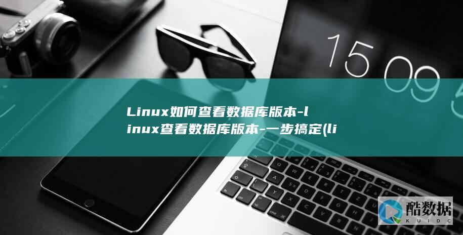 Linux如何查看数据库版本-linux查看数据库版本-一步搞定 (linux如何切换到root)