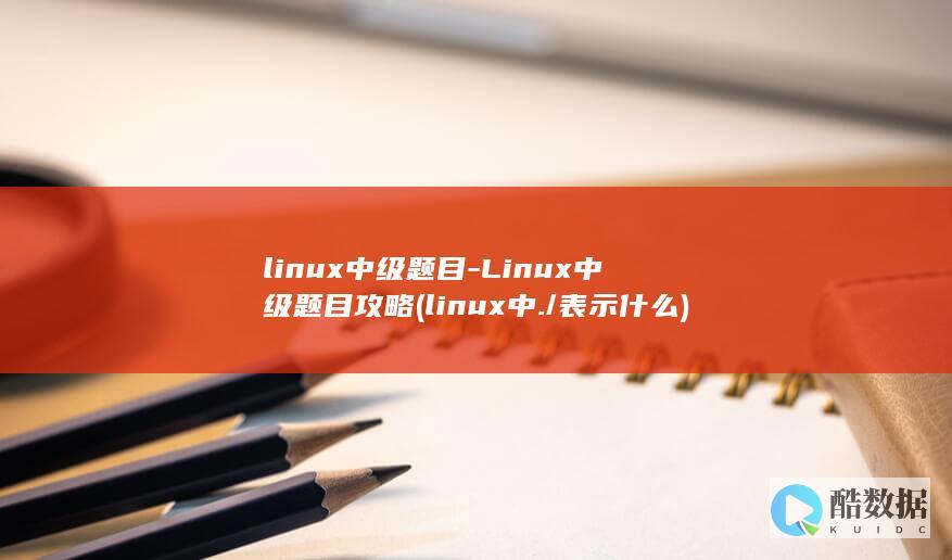 linux中级题目-Linux中级题目攻略 (linux中./表示什么)