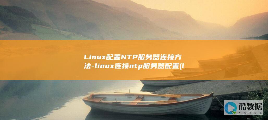 Linux配置NTP服务器连接方法-linux连接ntp服务器配置 (linux配置ip地址)