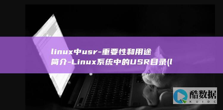 linux中usr-重要性和用途简介-Linux系统中的USR目录 (linux中文叫什么)