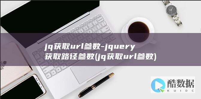 jq获取url参数-jquery获取路径参数 (jq获取url参数)
