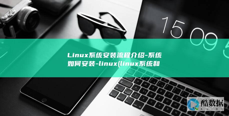 Linux系统安装流程介绍-系统如何安装-linux (linux系统和win系统有什么区别?)