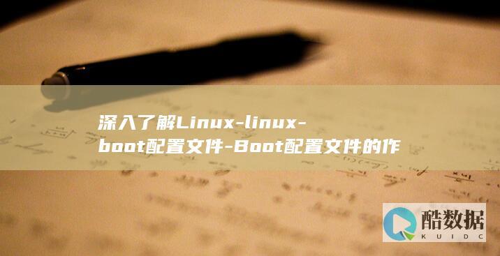 深入了解Linux-linux-boot配置文件-Boot配置文件的作用和使用方法 (深入了解linux内核)