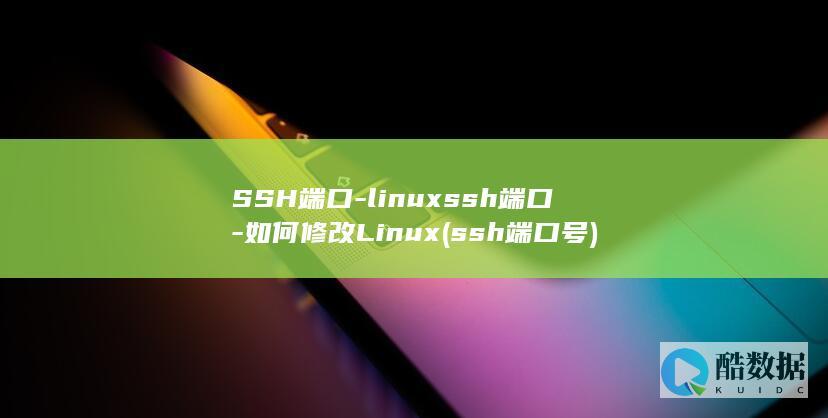 SSH端口-linuxssh端口-如何修改Linux (ssh端口号)
