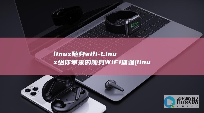 linux随身wifi-Linux给你带来的随身WiFi体验 (linux随机数生成1到100)