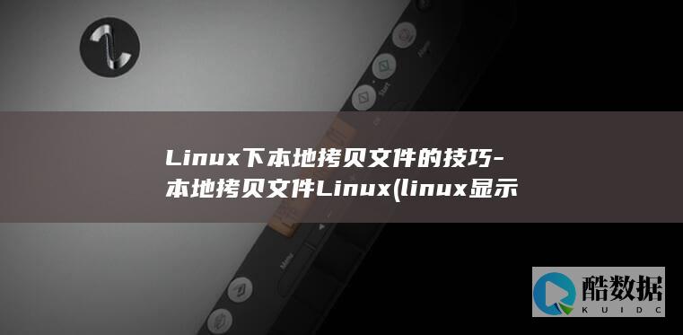 Linux下本地拷贝文件的技巧-本地拷贝文件Linux (linux显示隐藏的文件)