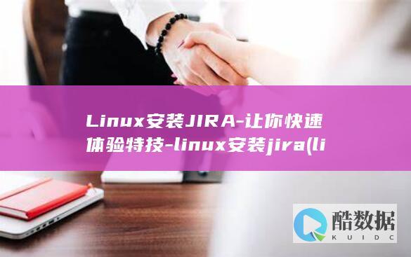 Linux安装JIRA-让你快速体验特技-linux安装jira (linux安装命令)