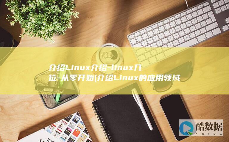 介绍Linux介绍-linux几位-从零开始 (介绍Linux的应用领域)