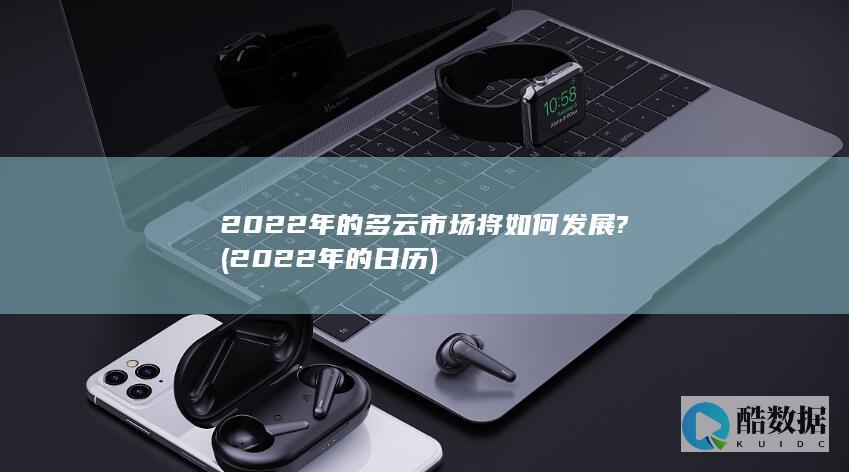 2022年的多云市场将如何发展? (2022年的日历)