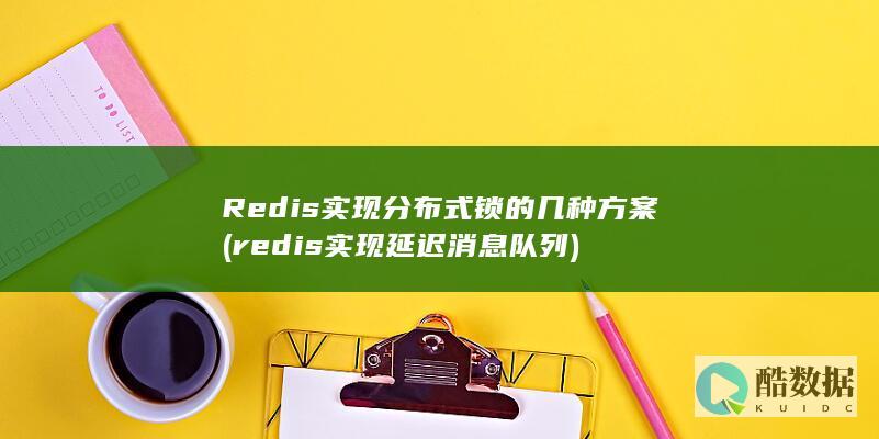 Redis实现分布式锁的几种方案 (redis实现延迟消息队列)