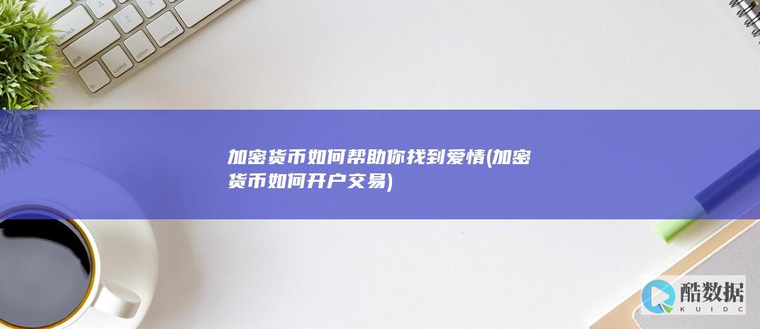 加密货币如何帮助你找到爱情 (加密货币如何开户交易)