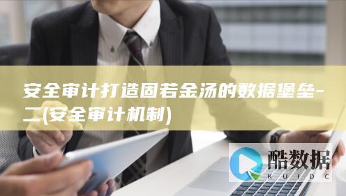 安全审计打造固若金汤的数据堡垒-二 (安全审计机制)